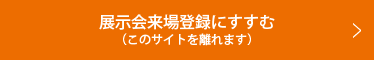 展示会来場登録にすすむ(このサイトを離れます)